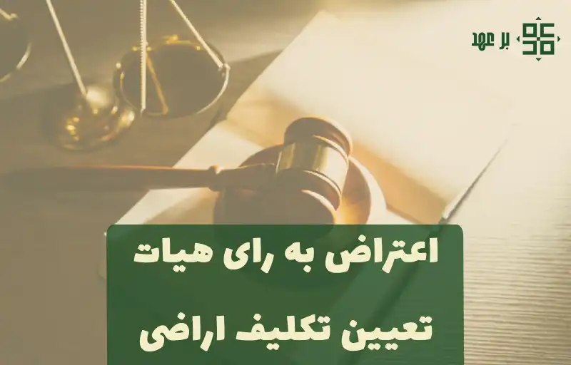  اعتراض به رای هیات تعیین تکلیف اراضی فاقد سند رسمی